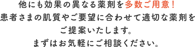 他にも効果の異なる薬剤を多数ご用意！