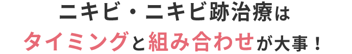 ニキビ・ニキビ跡治療はタイミングと組み合わせが大事！