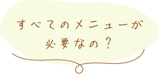 すべてのメニューが必要なの？