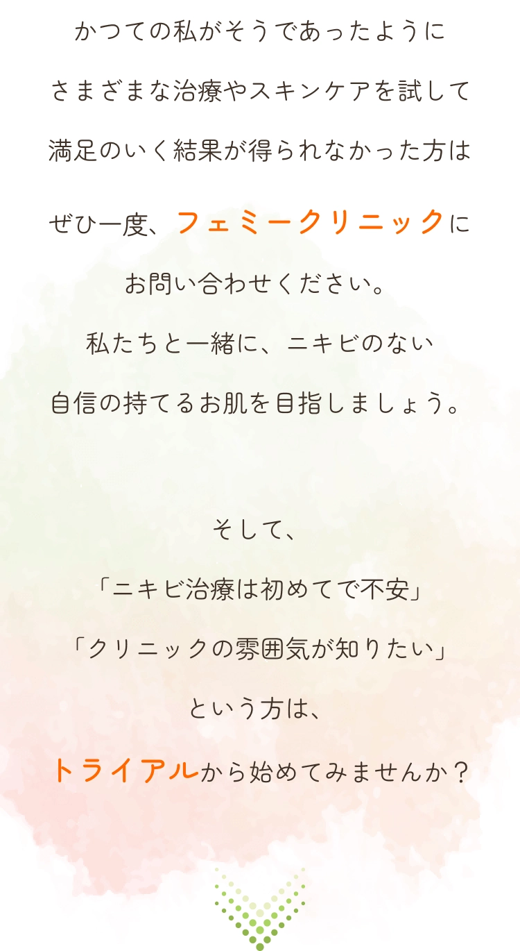 「ニキビ治療は初めてで不安」「クリニックの雰囲気が知りたい」という方は、トライアルから始めてみませんか？