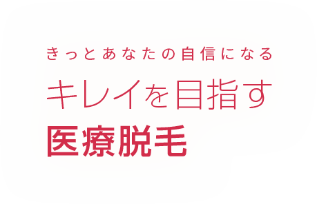 きっとあなたの自信になる キレイを目指す医療脱毛